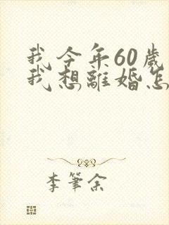 我今年60岁了我想离婚怎么离