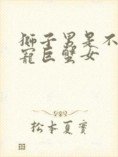 狮子男是不是很宠巨蟹女