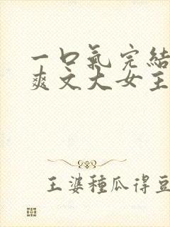 一口气完结小说爽文大女主高质量