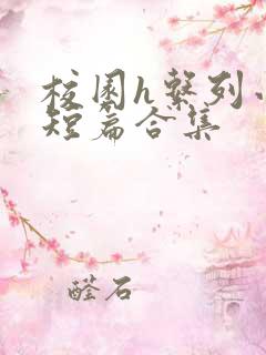 校园h系列小说短篇合集