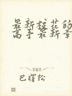 最新校花的贴身高手最新章节快眼