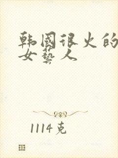 韩国很火的中国女艺人