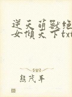 逆天萌兽绝世妖女倾天下txt
