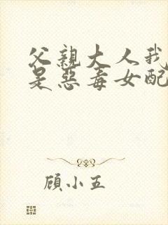 父亲大人我才不是恶毒女配动漫