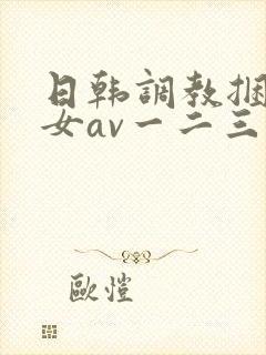 日韩调教捆绑美女av一二三区