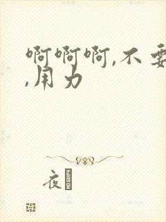 啊啊啊,不要停,用力