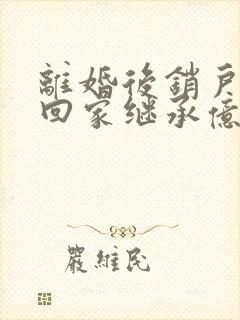 离婚后销户,她回家继承亿万家产了