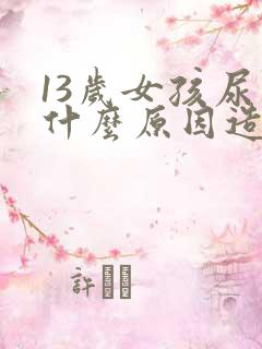 13岁女孩尿床什么原因造成的