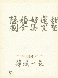 隐婚好运甜妻短剧全集完整版