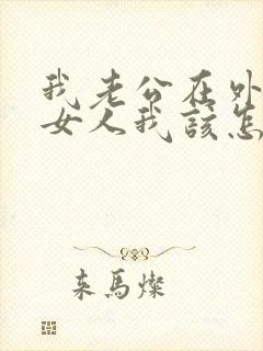 我老公在外面有女人我该怎么办