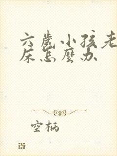 六岁小孩老是尿床怎么办