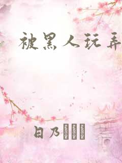 被黑人玩弄小说