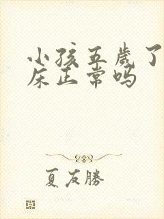 小孩五岁了还尿床正常吗