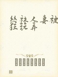 丝袜人妻被遭疯狂玩弄