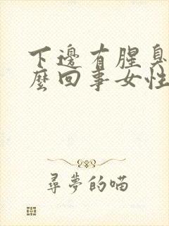 下边有腥臭味怎么回事女性