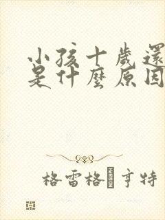 小孩十岁还尿床是什么原因