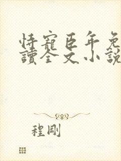 恃宠臣年免费阅读全文小说