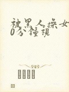 被黑人操女人30分钟视