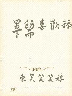 男的喜欢舔女生下面