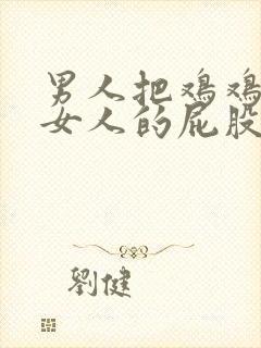 男人把鸡鸡捅进女人的屁股里