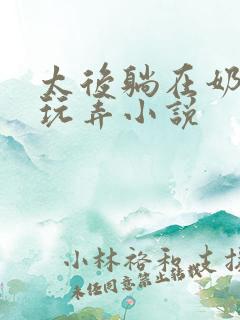 太后躺在奶头上玩弄小说