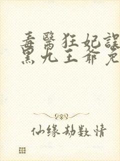 毒医狂妃误惹腹黑九王爷免费阅读