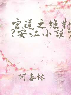 官道之绝对权力?安江小说完全版