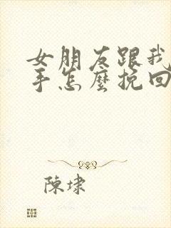 女朋友跟我闹分手怎么挽回