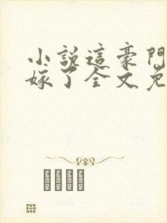 小说这豪门我不嫁了全文免费阅读