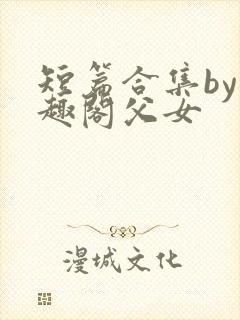 短篇合集by笔趣阁父女