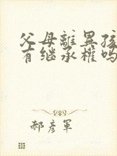 父母离异孩子还有继承权吗