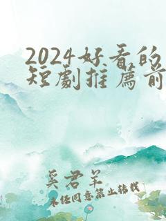 2024好看的短剧推荐前十名