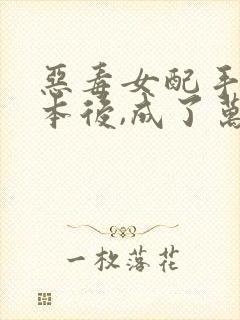 恶毒女配手握剧本后,成了万人迷最新章节