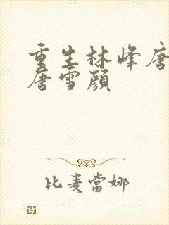 重生林峰唐丰年唐雪颜