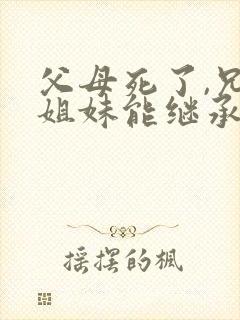 父母死了,兄弟姐妹能继承遗产吗