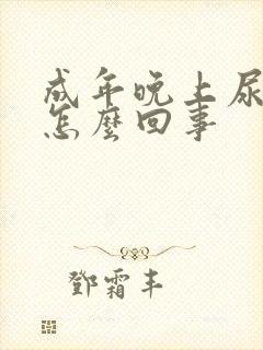 成年晚上尿床是怎么回事