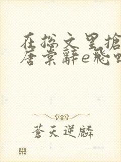 在总文里抢主角唐棠辞e飞蝗小说