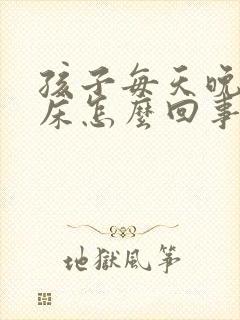 孩子每天晚上尿床怎么回事