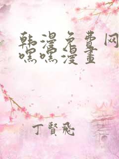 韩漫免费网站羞嘿嘿漫画