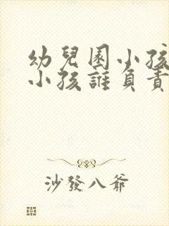 幼儿园小孩弄伤小孩谁负责