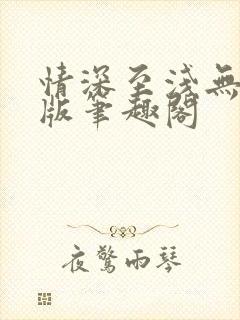 情深至浅无删减版笔趣阁