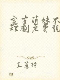 家有萌妹不好惹短剧免费观看