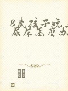 8岁孩子晚上总尿床怎么办