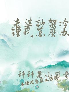 老婆吵架冷战不理我怎么办