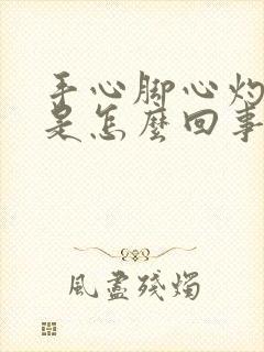 手心脚心灼热感是怎么回事