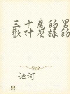 三十岁的男人喜欢什么样的女人