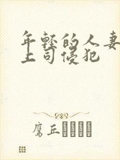 年轻的人妻被夫上司侵犯