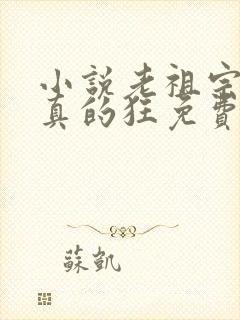 小说老祖宗她是真的狂免费阅读