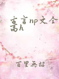 古言np文全肉高h