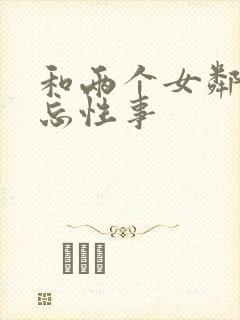 和两个女邻居难忘性事